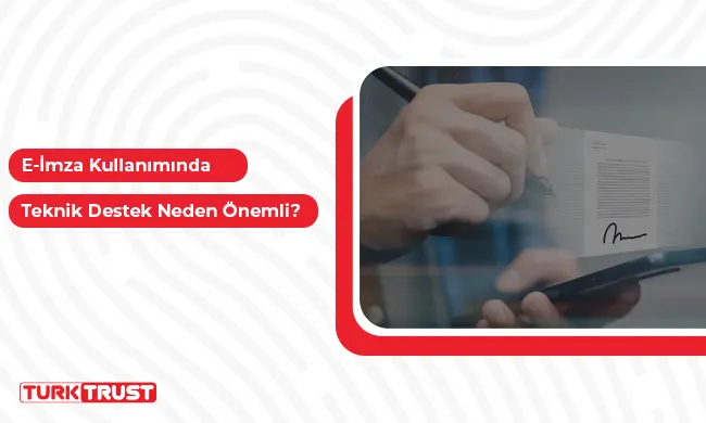 e-İmza Kullanımında Teknik Destek Neden Önemli?
